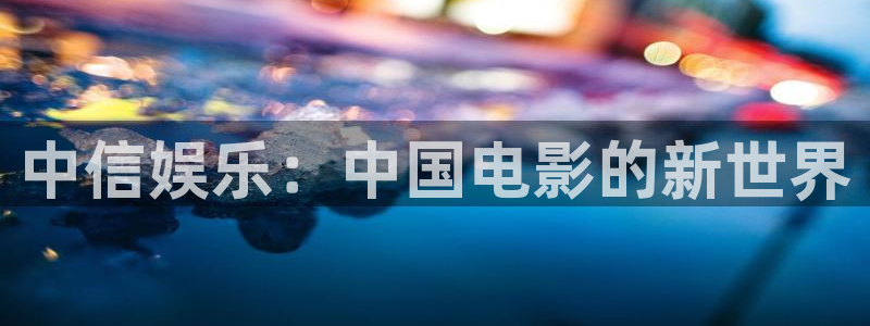 美狮贵宾会加拿大app预测：中信娱乐：中国电影的新世界