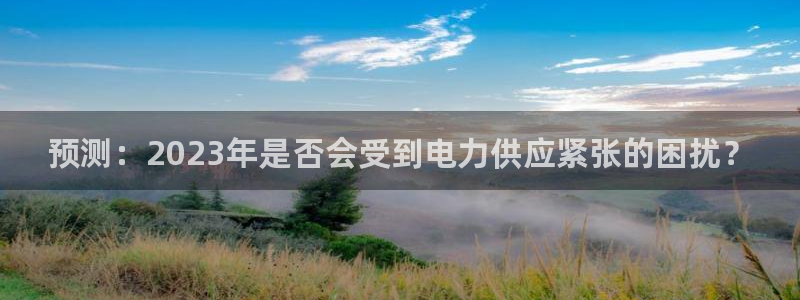 美狮贵宾会平台官网登录入口：预测：2023年是否会受到电力供应紧张的困扰？