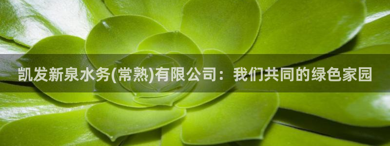 美狮贵宾会官网注册：凯发新泉水务(常熟)有限公司：我们共同的绿色家园