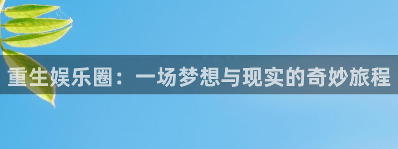 美狮贵宾会体育娱乐注册链接：重生娱乐圈：一场梦想与现实的奇妙旅程