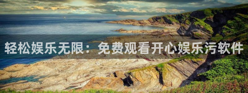 美狮贵宾会体育代理：轻松娱乐无限：免费观看开心娱乐污软件