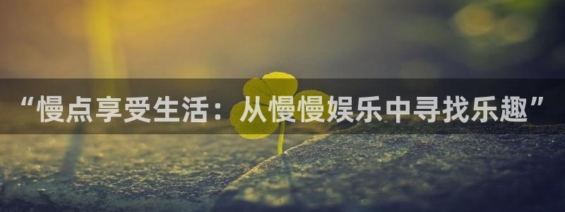 www.美狮贵宾会体育.com：“慢点享受生活：从慢慢娱乐中寻找乐趣”