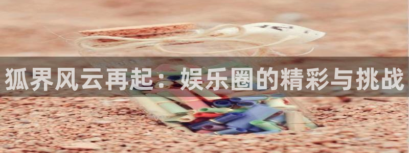美狮贵宾会：狐界风云再起：娱乐圈的精彩与挑战