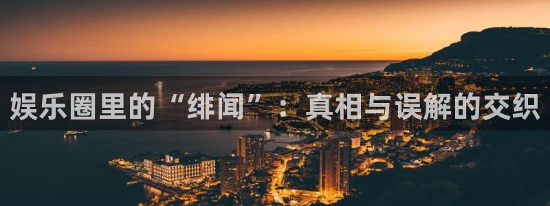 美狮贵宾会2平台：娱乐圈里的“绯闻”：真相与误解的交织