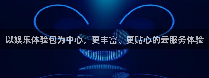 美狮贵宾会登录：以娱乐体验包为中心，更丰富、更贴心的云服务体验