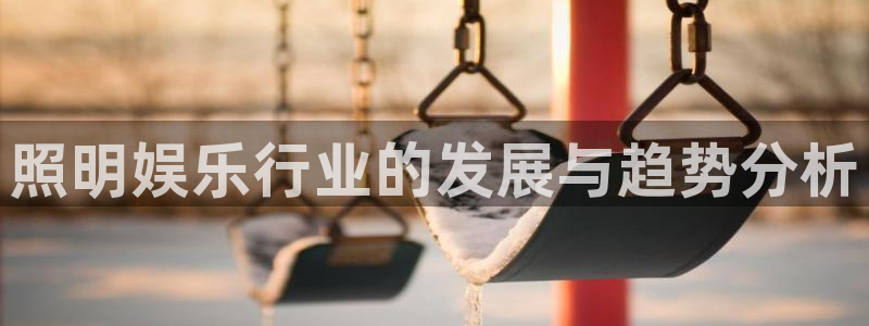 美狮贵宾会4代理：照明娱乐行业的发展与趋势分析