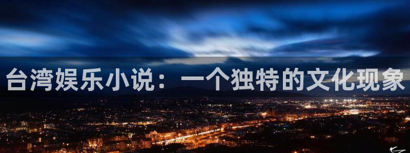 pg美狮贵宾会平台下载入口：台湾娱乐小说：一个独特的文化现象