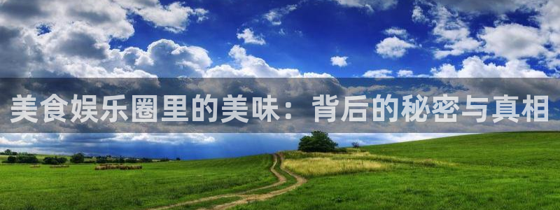 美狮贵宾会注册链接入口：美食娱乐圈里的美味：背后的秘密与真相