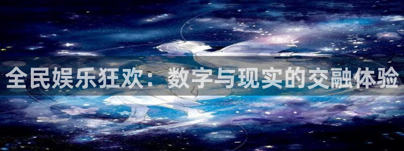 美狮贵宾会体育免费注册入口：全民娱乐狂欢：数字与现实的交融体验