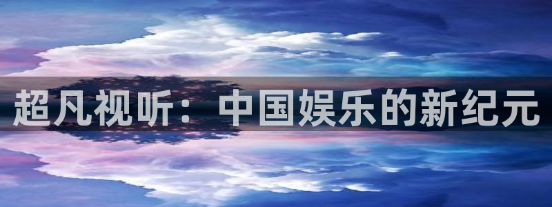 美狮贵宾会是真的吗：超凡视听：中国娱乐的新纪元