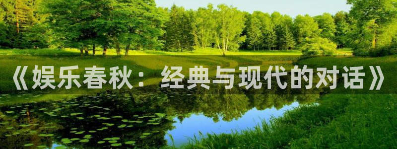 美狮贵宾会体育注册登录入口：《娱乐春秋：经典与现代的对话》