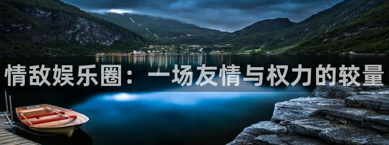美狮贵宾会网页版登：情敌娱乐圈：一场友情与权力的较量
